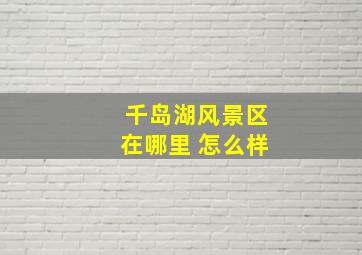 千岛湖风景区在哪里 怎么样